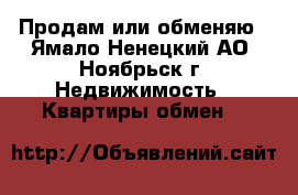 Продам или обменяю - Ямало-Ненецкий АО, Ноябрьск г. Недвижимость » Квартиры обмен   